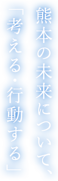 熊本の未来について、「考える・行動する」